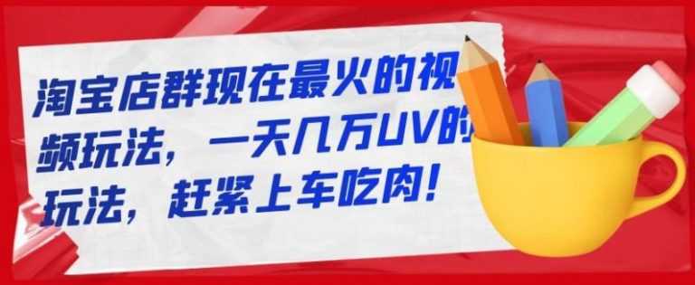 淘宝店群现在最火的视频玩法，一天几万UV的玩法，赶紧上车吃肉 - 冒泡网-冒泡网