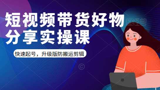 短视频带货好物分享实操课：快速起号，升级版防搬运剪辑 - 冒泡网-冒泡网