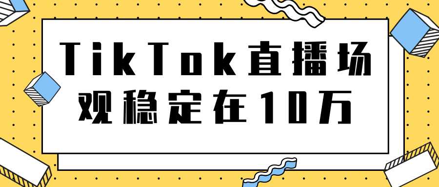 TikTok直播场观稳定在10万，导流独立站转化率1：5000实操讲解 - 冒泡网-冒泡网