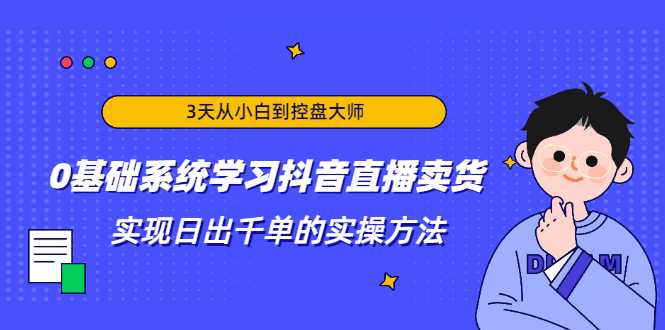 3天从小白到控盘大师，0基础系统学习抖音直播卖货 实现日出千单的实操方法 - 冒泡网-冒泡网