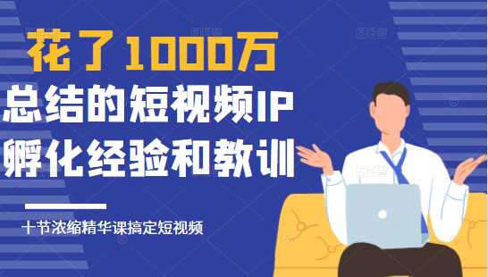 花了1000万总结出来的短视频IP孵化经验和教训，10堂浓缩精华课助你搞定短视频 - 冒泡网-冒泡网