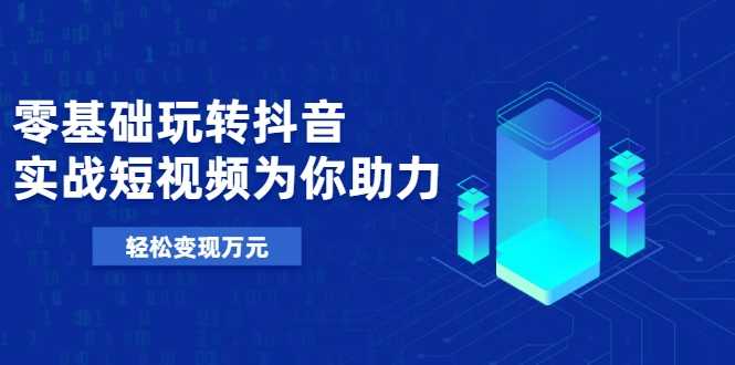 图片[1]-零基础玩转抖音，实战短视频为你助力，轻松变现万元 - 冒泡网-冒泡网