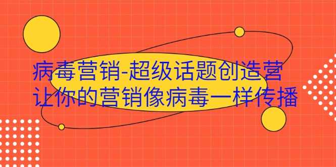 病毒营销-超级话题创造营，让你的营销像病毒一样传播 - 冒泡网-冒泡网