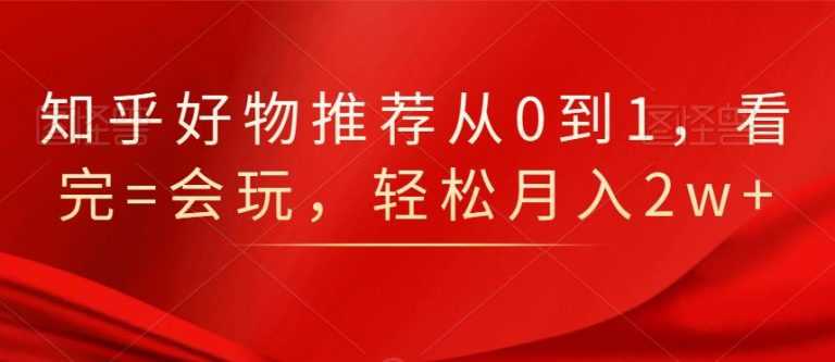 知乎好物推荐从0到1，看完=会玩，轻松月入2w+ - 冒泡网-冒泡网