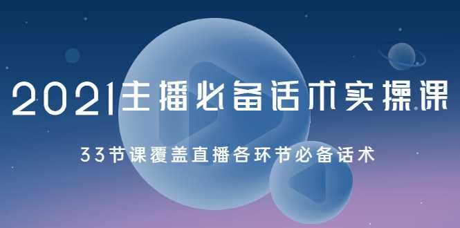 2021主播必备话术实操课，33节课覆盖直播各环节必备话术 - 冒泡网-冒泡网