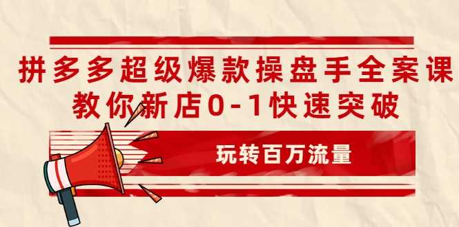 拼多多超级爆款操盘手全案课，教你新店0-1快速突破，玩转百万流量 - 冒泡网-冒泡网