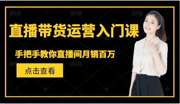 直播带货运营入门课，手把手教你直播间月销百万 - 冒泡网-冒泡网