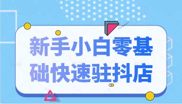 图片[1]-抖音小店新手小白零基础快速入驻抖店100%开通（全套11节课程） - 冒泡网-冒泡网