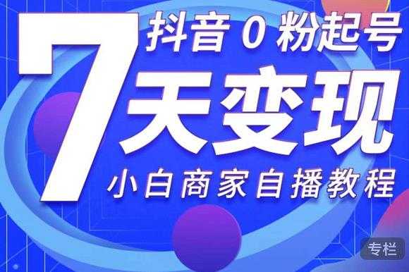 抖音0粉起号7天变现，无需专业的团队，小白商家从0到1自播教程 - 冒泡网-冒泡网