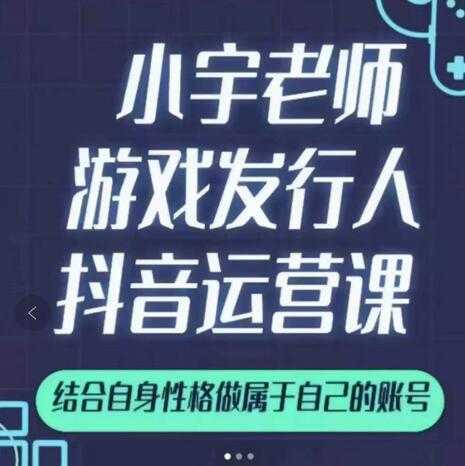 小宇老师游戏发行人实战课，非常适合想把抖音做个副业的人，或者2次创业的人 - 冒泡网-冒泡网