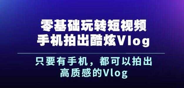 图片[1]-杨精坤零基础玩转短视频手机拍出酷炫Vlog，只要有手机就可以拍出高质感的Vlog-冒泡网