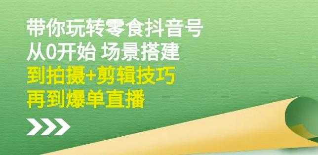 隋校长带你玩转抖音零食号：从0开始场景搭建，到拍摄+剪辑技巧，再到爆单直播 - 冒泡网-冒泡网