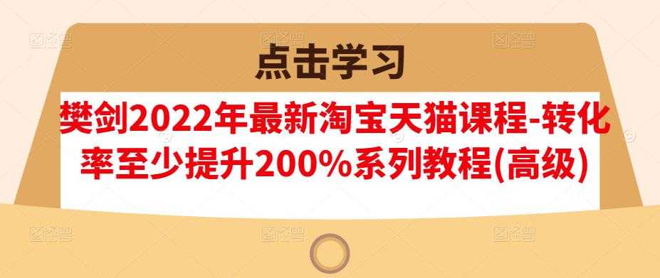 图片[1]-樊剑2022年最新淘宝天猫课程-转化率至少提升200%系列教程(高级)-冒泡网