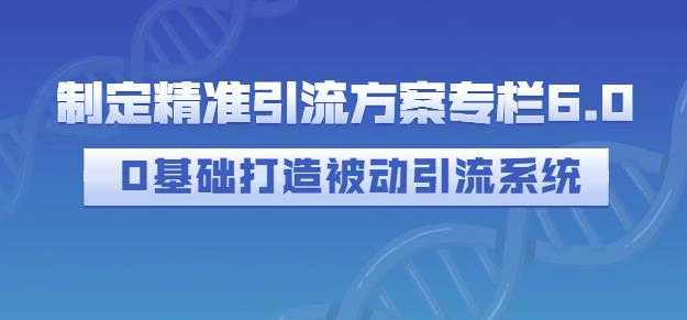 图片[1]-制定精准引流方案专栏6.0，0基础打造被动引流系统 - 冒泡网-冒泡网