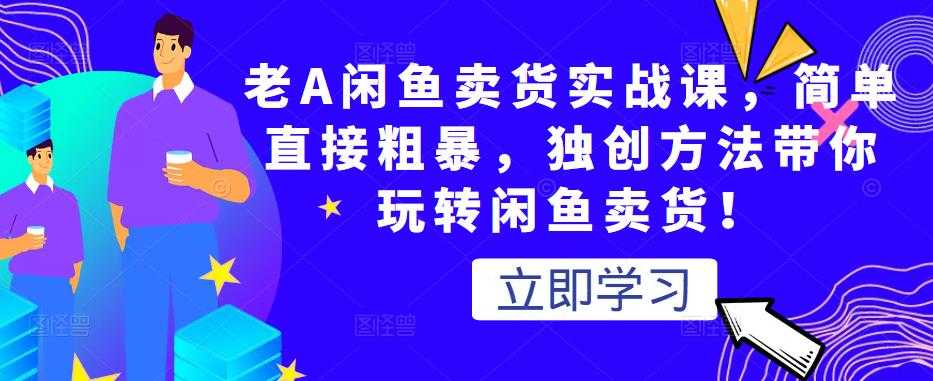 老A闲鱼卖货实战课，简单直接粗暴，独创方法带你玩转闲鱼卖货！ - 冒泡网-冒泡网