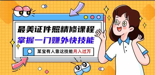 最美证件照精修课程：掌握一门赚外快技能，某宝有人靠这技能月入过万 - 冒泡网-冒泡网