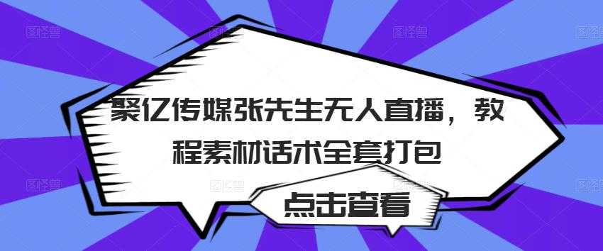 聚亿传媒张先生无人直播，教程素材话术全套打包 - 冒泡网-冒泡网