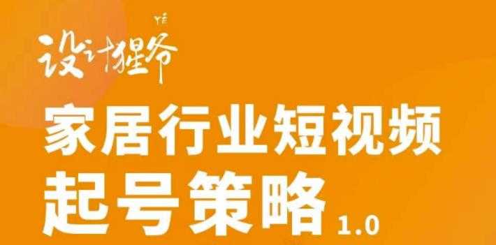 【设计猩爷】家居行业短视频起号策略，家居行业非主流短视频策略课价值4980元 - 冒泡网-冒泡网