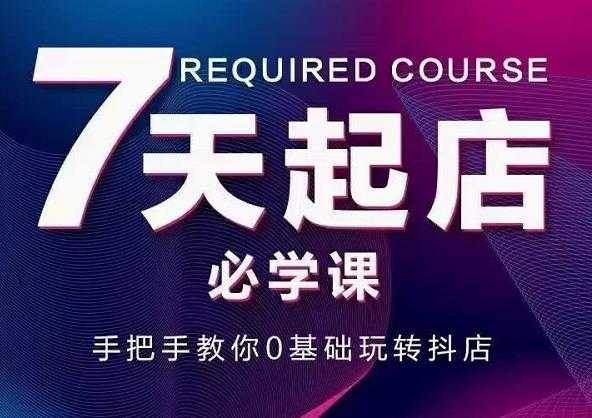 抖音小店7天起店必学课，手把手教你0基础玩转抖店 - 冒泡网-冒泡网