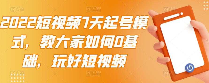 2022短视频7天起号模式，教大家如何0基础，玩好短视频 - 冒泡网-冒泡网