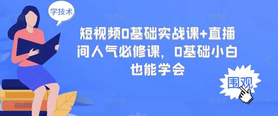 短视频0基础实战课+直播间人气必修课，0基础小白也能学会 - 冒泡网-冒泡网