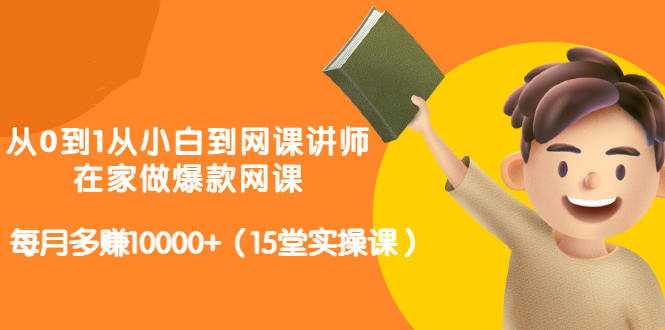 从0到1从小白到网课讲师：在家做爆款网课，每月多赚10000+（15堂实操课） - 冒泡网-冒泡网