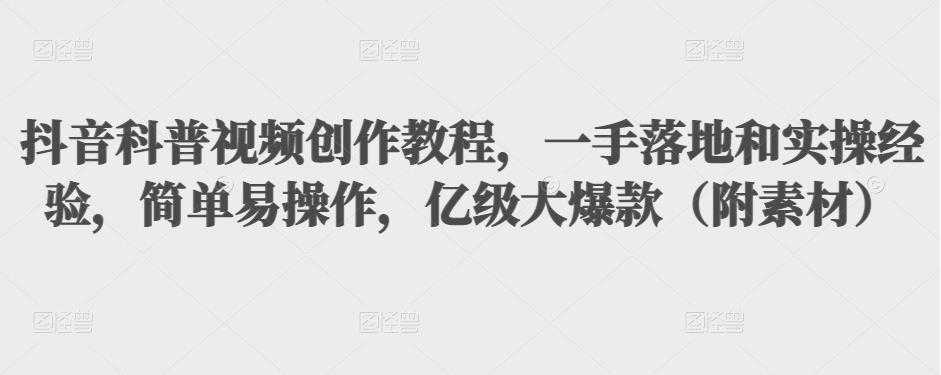 抖音科普视频创作教程，一手落地和实操经验，简单易操作，亿级大爆款（附素材） - 冒泡网-冒泡网