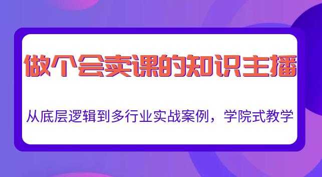 做一个会卖课的知识主播，从底层逻辑到多行业实战案例，学院式教学 - 冒泡网-冒泡网