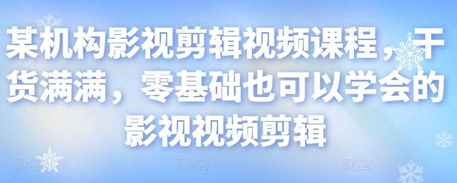 某机构影视剪辑视频课程，干货满满，零基础也可以学会的影视视频剪辑 - 冒泡网-冒泡网