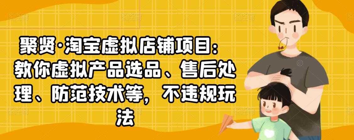 聚贤·淘宝虚拟店铺项目：教你虚拟产品选品、售后处理、防范技术等，不违规玩法 - 冒泡网-冒泡网