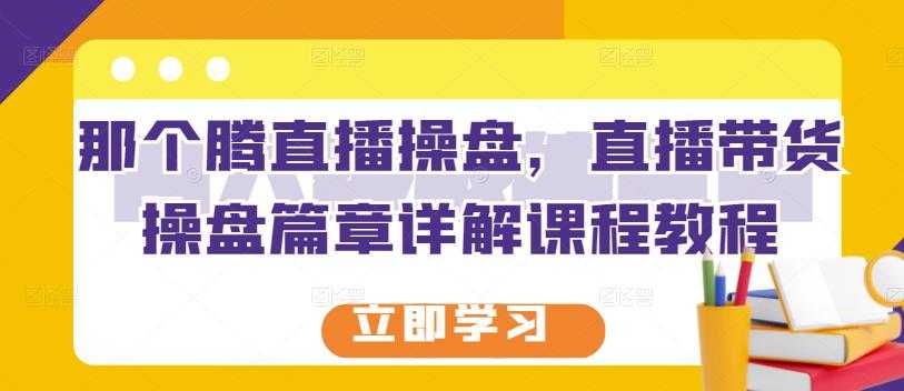 那个腾直播操盘，直播带货操盘篇章详解课程教程 - 冒泡网-冒泡网