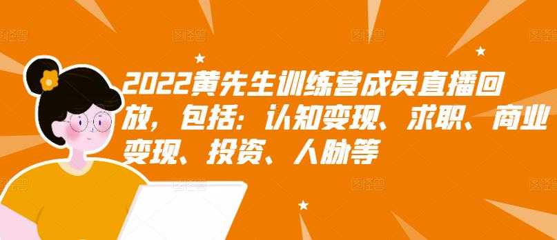 2022黄先生训练营成员直播回放，包括：认知变现、求职、商业变现、投资、人脉等 - 冒泡网-冒泡网