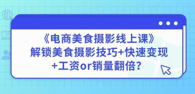 图片[1]-陈飞燕《电商美食摄影线上课》解锁美食摄影技巧+快速变现+工资or销量翻倍-冒泡网