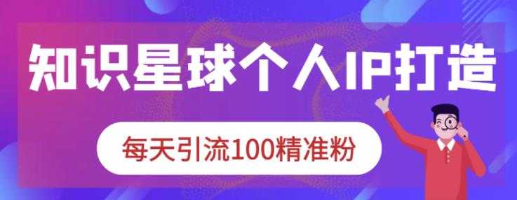 知识星球个人IP打造系列课程，每天引流100精准粉 - 冒泡网-冒泡网