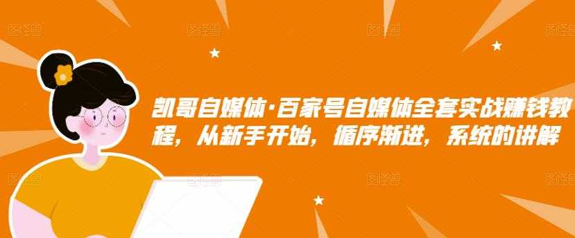 凯哥自媒体·百家号自媒体全套实战赚钱教程，从新手开始，循序渐进，系统的讲解 - 冒泡网-冒泡网