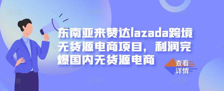 东南亚来赞达lazada跨境无货源电商项目，利润完爆国内无货源电商 - 冒泡网-冒泡网