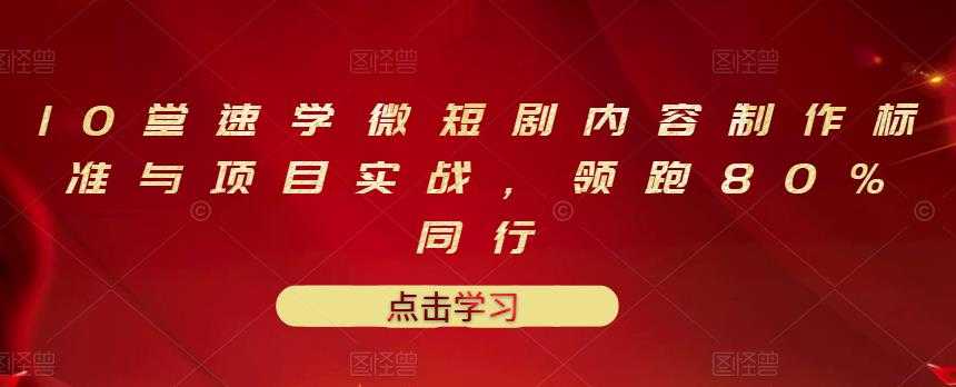 10堂速学微短剧内容制作标准与项目实战，领跑80%同行 - 冒泡网-冒泡网