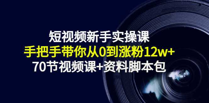 短视频新手实操课：手把手带你从0到涨粉12w+（70节视频课+资料脚本包） - 冒泡网-冒泡网