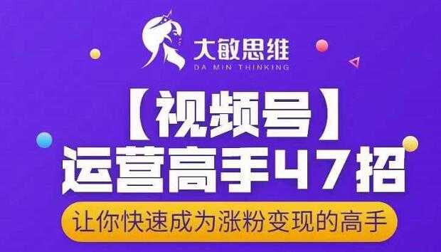 大敏思维-视频号运营高手47招，让你快速成为涨粉变现高手 - 冒泡网-冒泡网