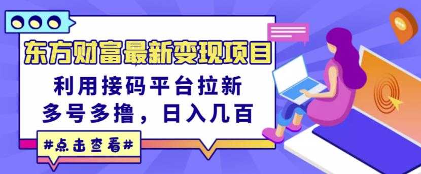 东方财富最新变现项目，利用接码平台拉新，多号多撸，日入几百无压力 - 冒泡网-冒泡网