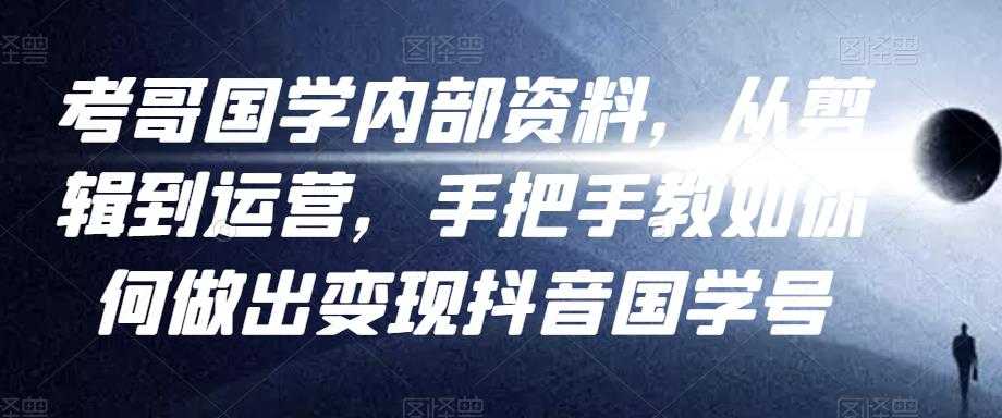 考哥国学内部资料，从剪辑到运营，手把手教如你‬何做出变现抖音‬国学号（教程+素材+模板） - 冒泡网-冒泡网