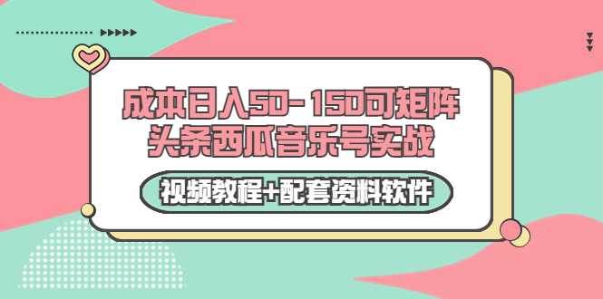 0成本日入50-150可矩阵头条西瓜音乐号实战（视频教程+配套资料软件） - 冒泡网-冒泡网