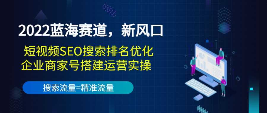 2022蓝海赛道，新风口：短视频SEO搜索排名优化+企业商家号搭建运营实操 - 冒泡网-冒泡网