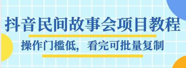 抖音民间故事会项目教程，操作门槛低，看完可批量复制，月赚万元 - 冒泡网-冒泡网