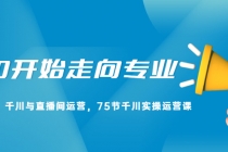 从0开始走向专业，千川与直播间运营，75节千川实操运营课 - 冒泡网-冒泡网