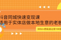 抖音同城快速变现课，适用于实体店做本地生意的老板，100变成300元 - 冒泡网-冒泡网