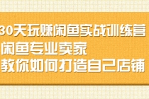 30天玩赚闲鱼实战训练营，闲鱼专业卖家教你如何打造自己店铺 - 冒泡网-冒泡网