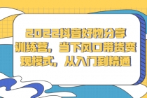 2022抖音好物分享训练营，当下风口带货变现模式，从入门到精通 - 冒泡网-冒泡网