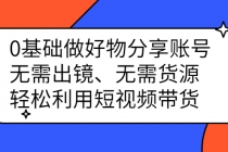 0基础做好物分享账号：无需出镜、无需货源，轻松利用短视频带货 - 冒泡网-冒泡网