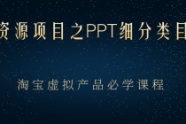 虚拟资源项目之PPT细分类目攻略，淘宝虚拟产品月入过万+必学课程 - 冒泡网-冒泡网